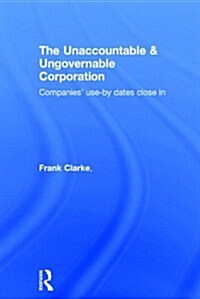 The Unaccountable & Ungovernable Corporation : Companies use-by-dates close in (Hardcover)