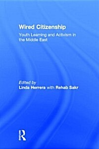 Wired Citizenship : Youth Learning and Activism in the Middle East (Hardcover)