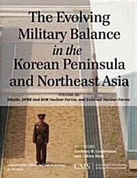 The Evolving Military Balance in the Korean Peninsula and Northeast Asia: Missile, Dprk and Rok Nuclear Forces, and External Nuclear Forces (Paperback)