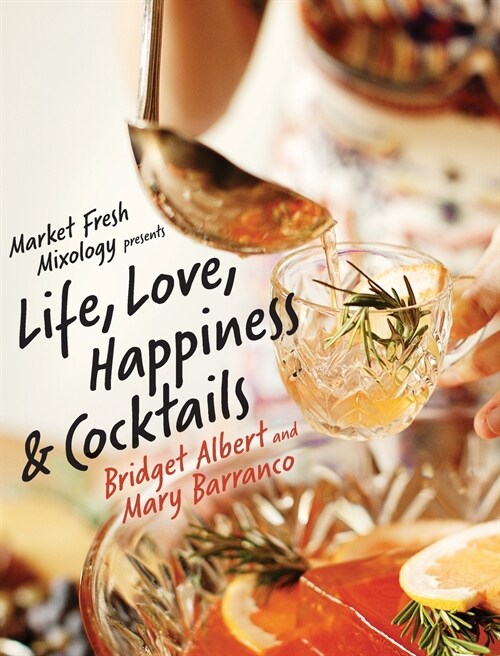 Market Fresh Mixology Presents Life, Love, Happiness & Cocktails (Hardcover)