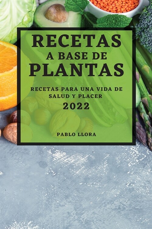 Recetas a Base de Plantas 2022: Recetas Para Una Vida de Salud Y Placer (Paperback)