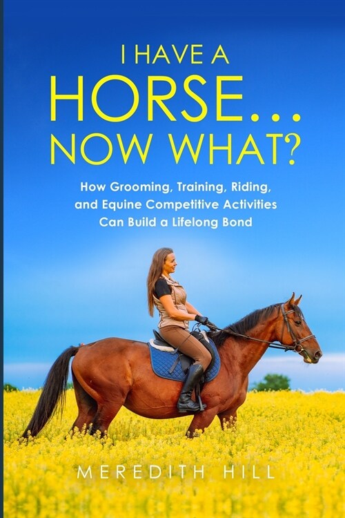 I Have a Horse... Now What: How Grooming, Training, Riding, and Equine Competitive Activities Can Build a Lifelong Bond (Paperback)