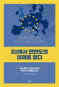 EU에서 한반도의 미래를 찾다 : 유럽 통합 사례로 살펴본 한반도 경제통합의 길