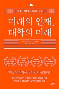 미래의 인재, 대학의 미래 : 학생이 대학을 선택하는 시대 