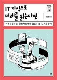 IT 지식으로 미래를 읽는다면 : 빅데이터부터 인공지능까지 진화하는 컴퓨터과학 