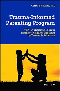 Trauma-informed parenting program : tips for clinicians to train parents of children impacted by trauma & adversity