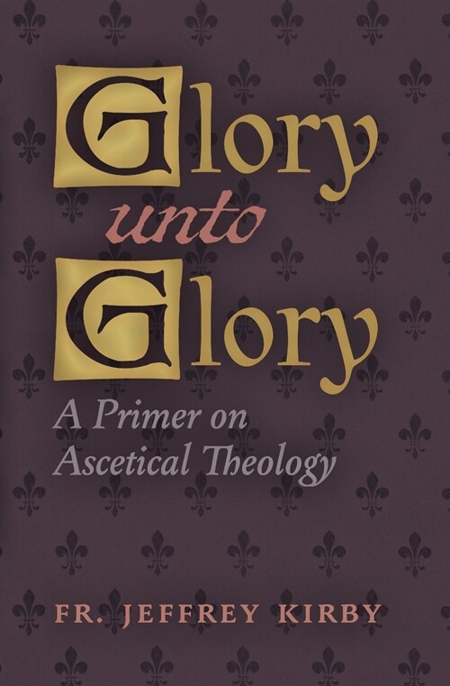 Glory Unto Glory: A Primer on Ascetical Theology (Paperback)