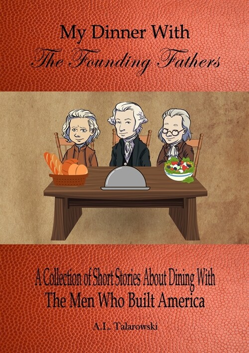 My Dinner With The Founding Fathers: A Collection of Short Stories About Dining With The Men Who Built America (Paperback)