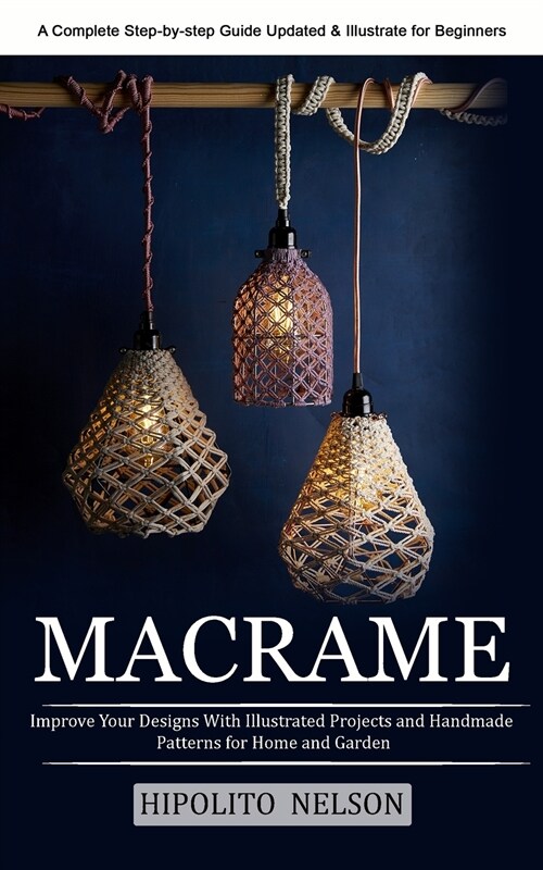 Macrame: A Complete Step-by-step Guide Updated & Illustrated for Beginners (Improve Your Designs With Illustrated Projects and (Paperback)