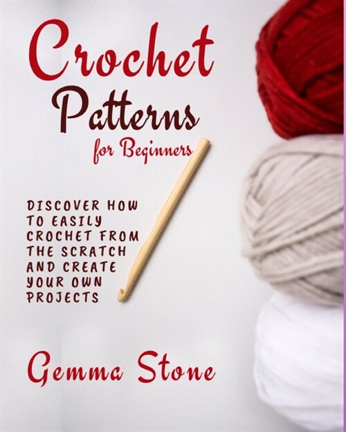 Crochet Patterns for Beginners: Discover How To Easily Crochet From The Scratch And Create Your Own Projects (Paperback)