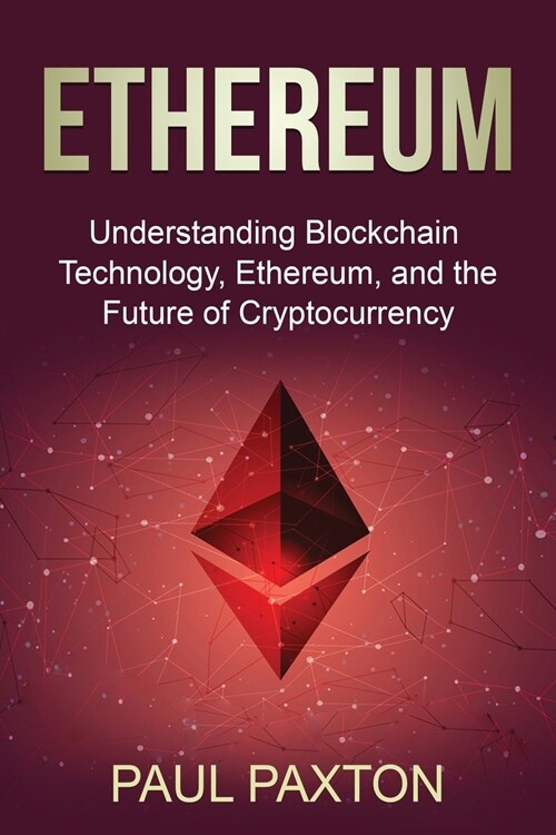 Ethereum: Understanding Blockchain Technology, Ethereum, and the Future of Cryptocurrency (Paperback)