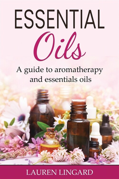 Essential Oils: A guide to aromatherapy and essential oils (Paperback)