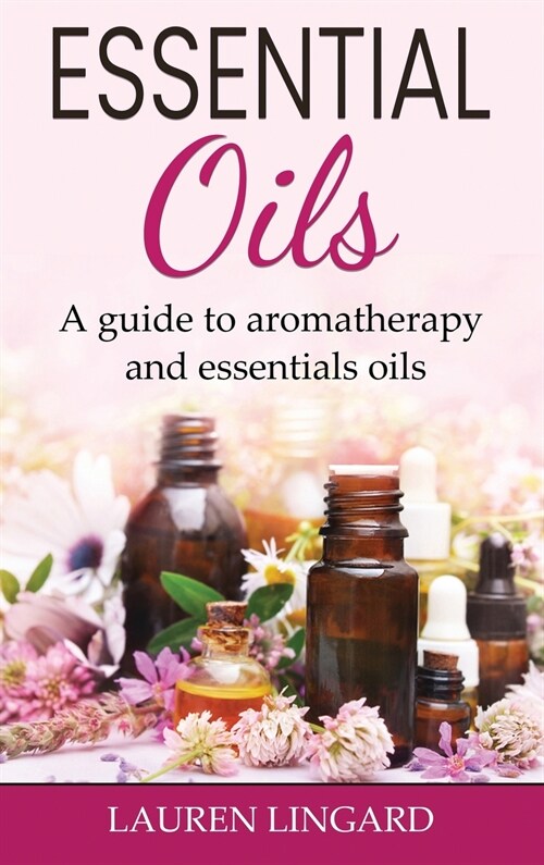 Essential Oils: A guide to aromatherapy and essential oils (Hardcover)