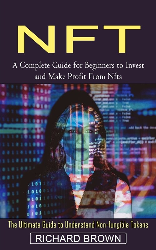 Nft: A Complete Guide for Beginners to Invest and Make Profit From Nfts (The Ultimate Guide to Understand Non-fungible Toke (Paperback)