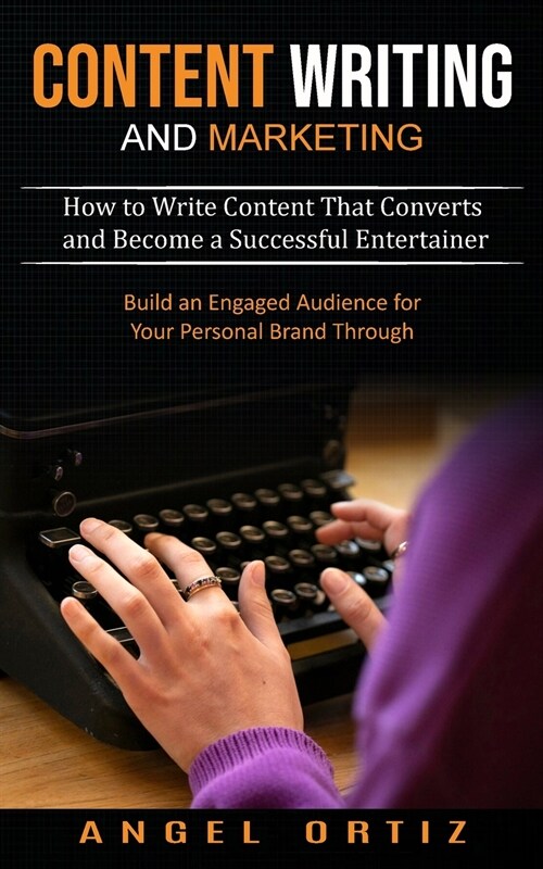 Content Writing and Marketing: How to Write Content That Converts and Become a Successful Entertainer (Build an Engaged Audience for Your Personal Br (Paperback)