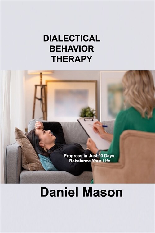 Dialectical Behavior Therapy: Progress in Just 10 Days. Rebalance Your Life. (Paperback)