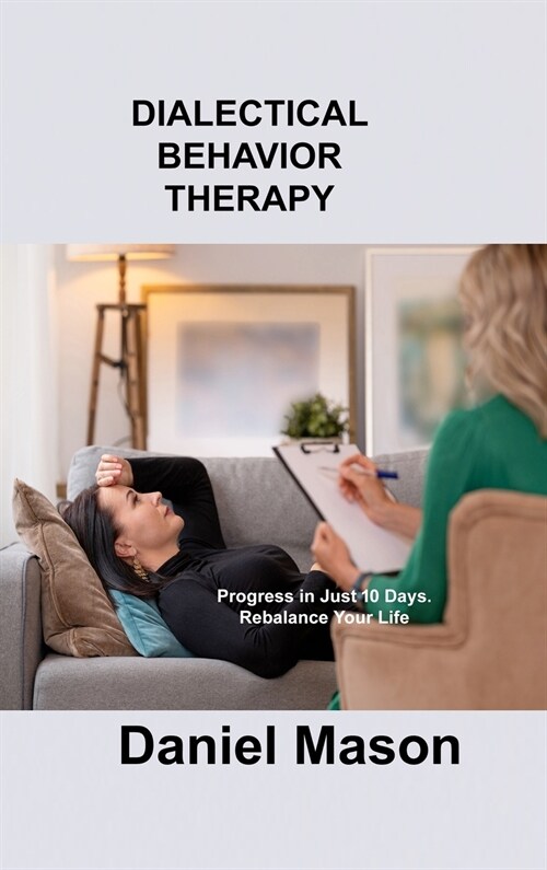 Dialectical Behavior Therapy: Progress in Just 10 Days. Rebalance Your Life. (Hardcover)