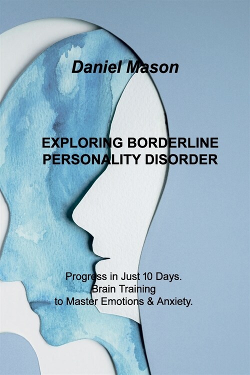 Exploring Borderline Personality Disorder: Progress in Just 10 Days. Brain Training to Master Emotions & Anxiety. (Paperback)