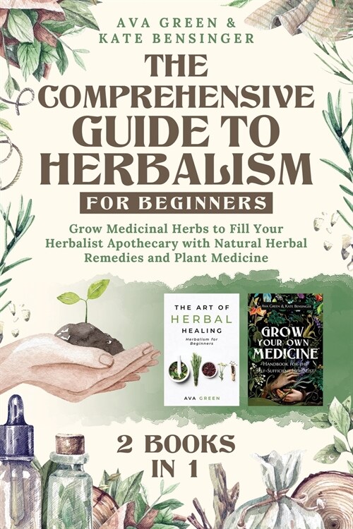The Comprehensive Guide to Herbalism for Beginners: (2 Books in 1) Grow Medicinal Herbs to Fill Your Herbalist Apothecary with Natural Herbal Remedies (Paperback)