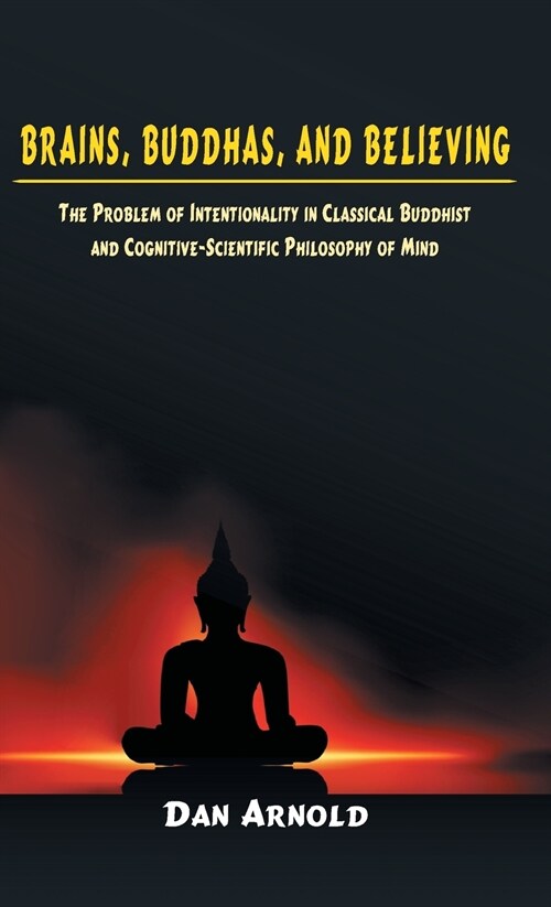 Brains, Buddhas, and Believing: The Problem of Intentionality in Classical Buddhist and Cognitive-Scientific Philosophy of Mind (Hardcover)