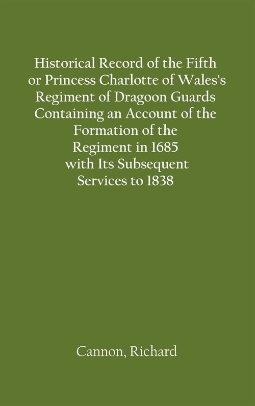 Historical Record of the Fifth, or Princess Charlotte of Waless Regiment of Dragoon Guards Containing an Account of the Formation of the Regiment in  (Hardcover)