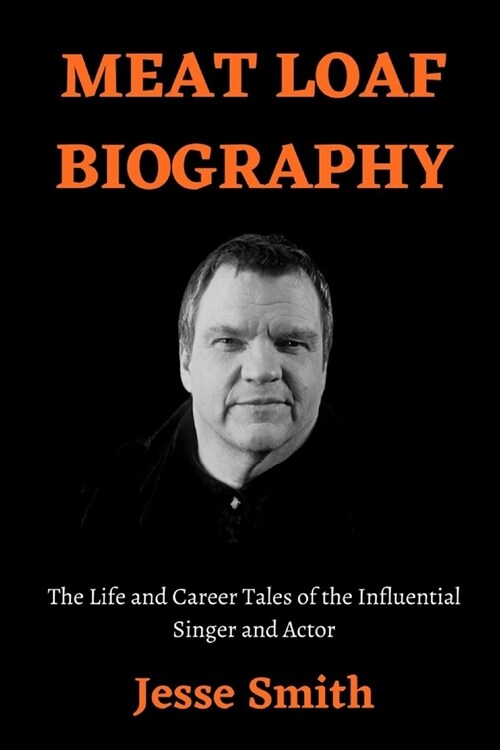 Meat Loaf Biography: The Life and Career Tales of the Influential Singer and Actor (Paperback)