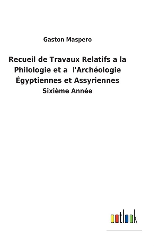 Recueil de Travaux Relatifs a la Philologie et a lArch?logie ?yptiennes et Assyriennes: Sixi?e Ann? (Hardcover)