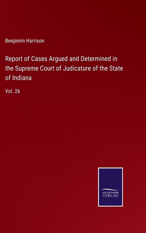 Report of Cases Argued and Determined in the Supreme Court of Judicature of the State of Indiana: Vol. 26 (Hardcover)