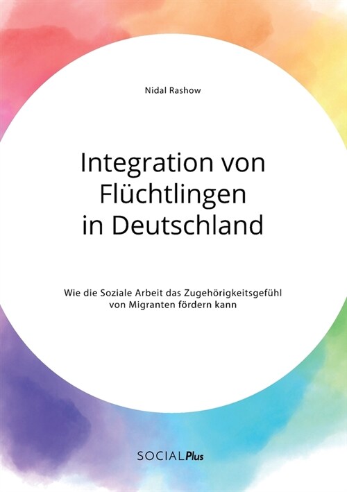 Integration von Fl?htlingen in Deutschland. Wie die Soziale Arbeit das Zugeh?igkeitsgef?l von Migranten f?dern kann (Paperback)