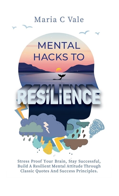 Mental Hacks to Resilience: Stress Proof Your Brain, Stay Successful, Build A Resilient Mental Attitude Through Classic Quotes And Success Princip (Hardcover)