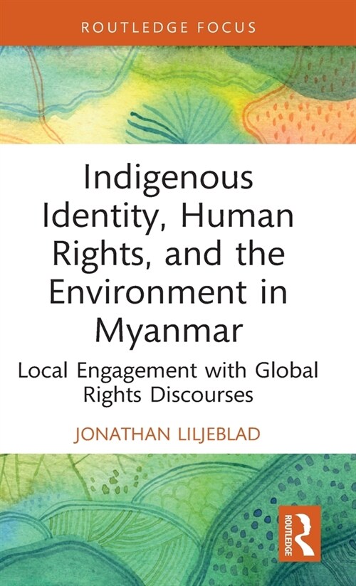 Indigenous Identity, Human Rights, and the Environment in Myanmar : Local Engagement with Global Rights Discourses (Hardcover)