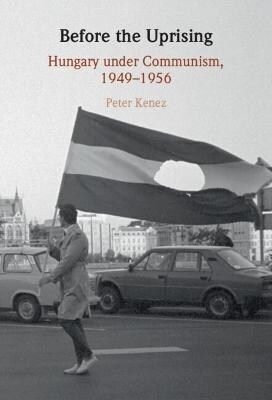 Before the Uprising : Hungary under Communism, 1949–1956 (Hardcover)