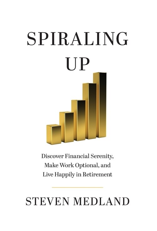 Spiraling Up: Discover Financial Serenity, Make Work Optional, and Live Happily in Retirement (Hardcover)