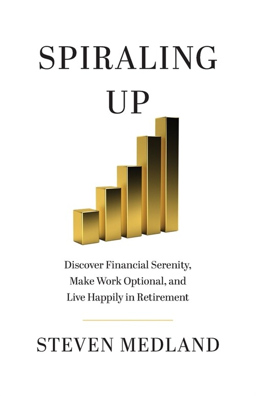 Spiraling Up: Discover Financial Serenity, Make Work Optional, and Live Happily in Retirement (Paperback)