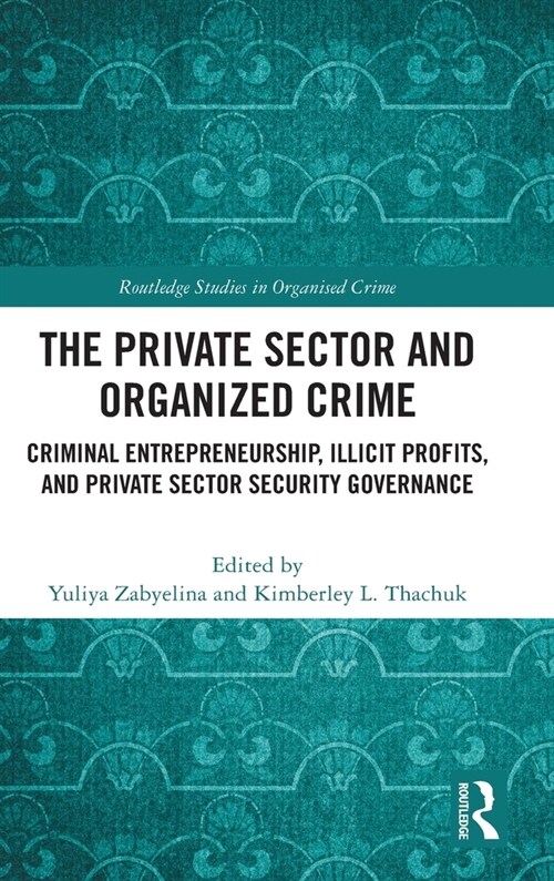 The Private Sector and Organized Crime : Criminal Entrepreneurship, Illicit Profits, and Private Sector Security Governance (Hardcover)