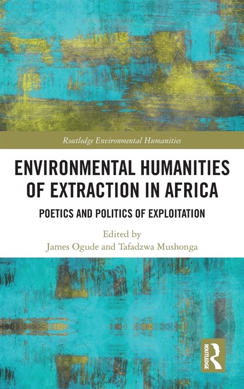Environmental Humanities of Extraction in Africa : Poetics and Politics of Exploitation (Hardcover)