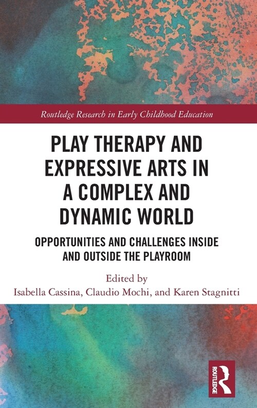 Play Therapy and Expressive Arts in a Complex and Dynamic World : Opportunities and Challenges Inside and Outside the Playroom (Hardcover)
