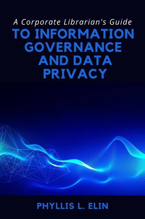 A Corporate Librarians Guide to Information Governance and Data Privacy (Paperback)