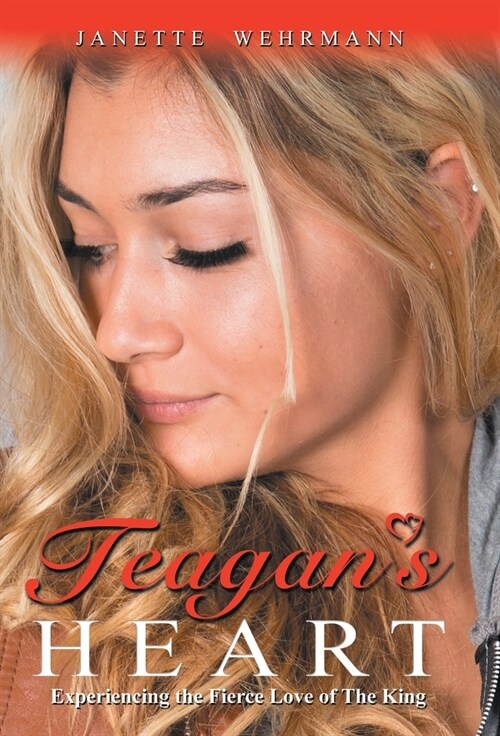 Teagans Heart: Experiencing the Fierce Love of the King (Hardcover)