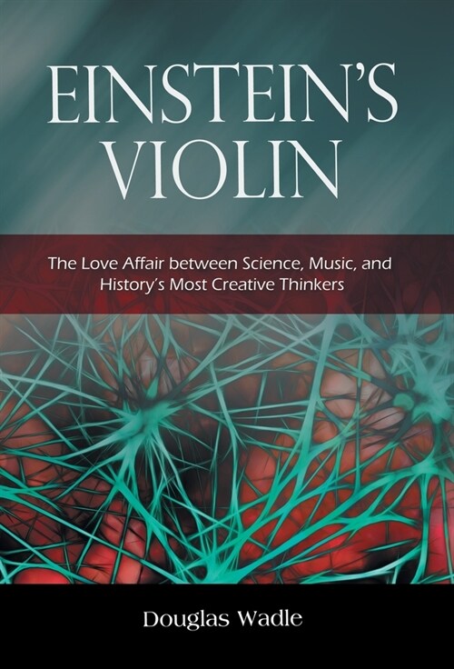 Einsteins Violin: The Love Affair Between Science, Music, and Historys Most Creative Thinkers (Hardcover)