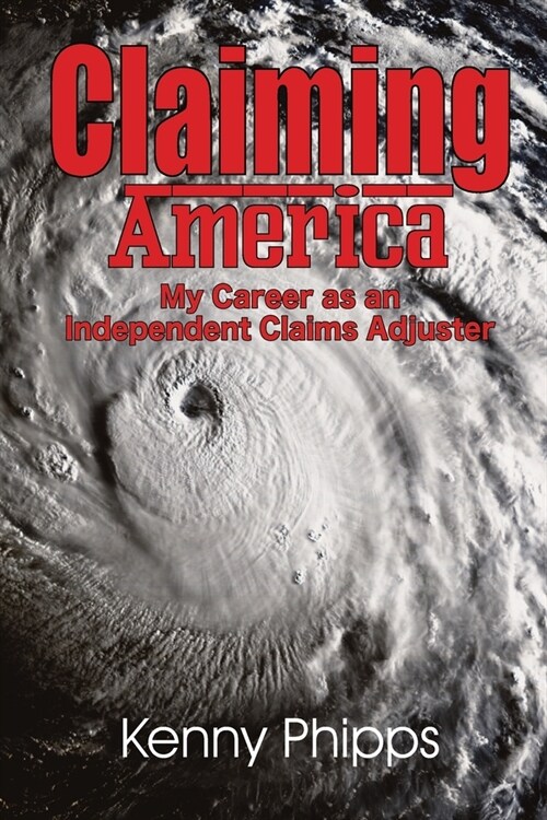 Claiming America - My Career as an Independent Claims Adjuster: My Career as an Independent Claims Adjuster (Paperback)