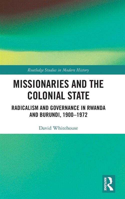 Missionaries and the Colonial State : Radicalism and Governance in Rwanda and Burundi, 1900-1972 (Hardcover)