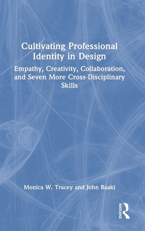 Cultivating Professional Identity in Design : Empathy, Creativity, Collaboration, and Seven More Cross-Disciplinary Skills (Hardcover)