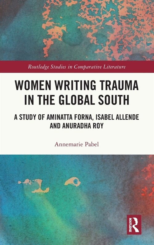 Women Writing Trauma in the Global South : A Study of Aminatta Forna, Isabel Allende and Anuradha Roy (Hardcover)
