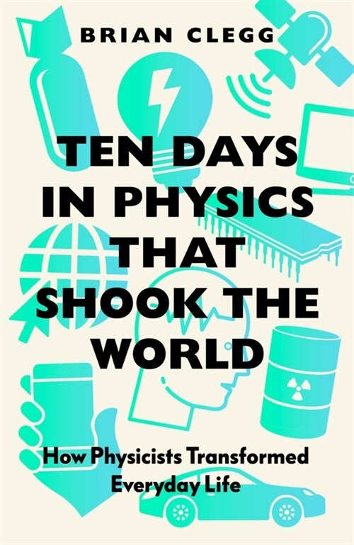 Ten Days in Physics that Shook the World : How Physicists Transformed Everyday Life (Paperback)