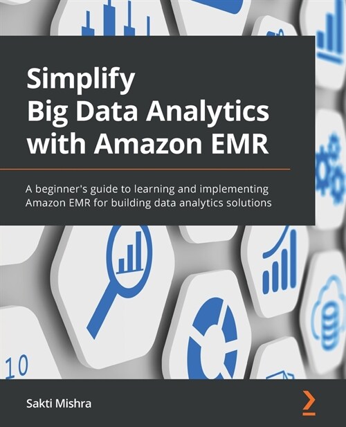 Simplify Big Data Analytics with Amazon EMR : A beginners guide to learning and implementing Amazon EMR for building data analytics solutions (Paperback)