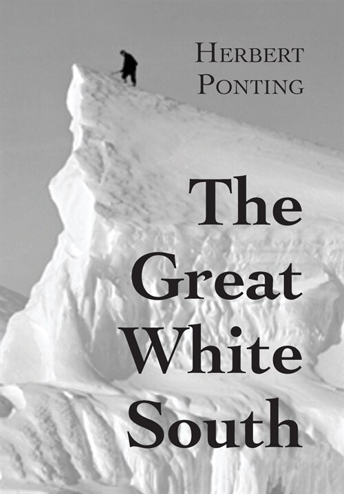 The Great White South, or With Scott in the Antarctic: Being an account of experiences with Captain Scotts South Pole Expedition and of the nature li (Hardcover)