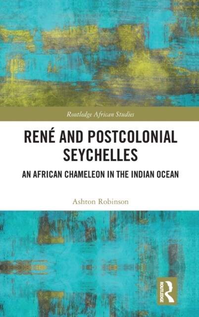 Rene and Postcolonial Seychelles : An African Chameleon in the Indian Ocean (Hardcover)