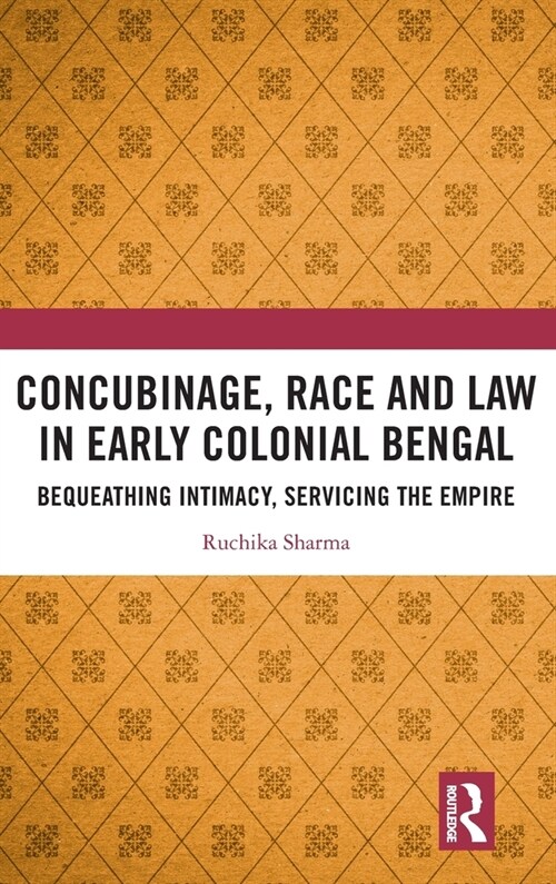 Concubinage, Race and Law in Early Colonial Bengal : Bequeathing Intimacy, Servicing the Empire (Hardcover)