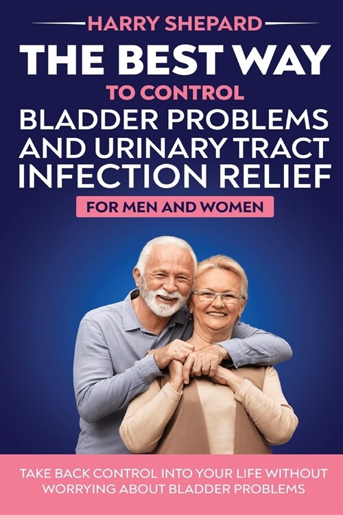 The Best Way To Control Bladder Problems And Urinary Tract Infection Relief For Men And Women (Paperback)